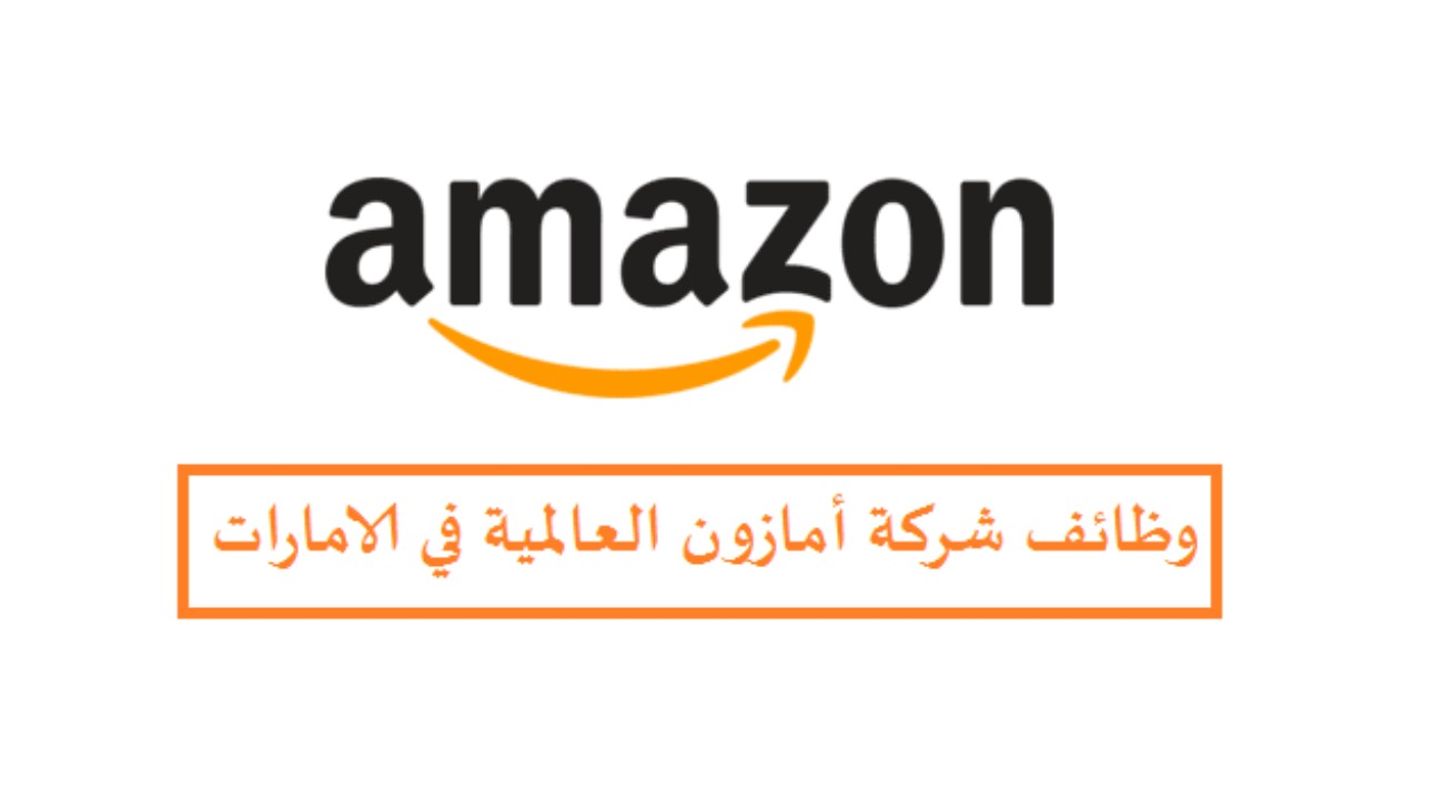 وظائف شركة أمازون العالمية في الإمارات .. إلحق التقديم من هـنـا لجميع الجنسيات 