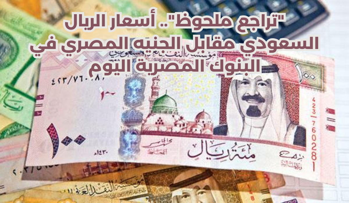 أسعار الريال السعودي مقابل الجنيه