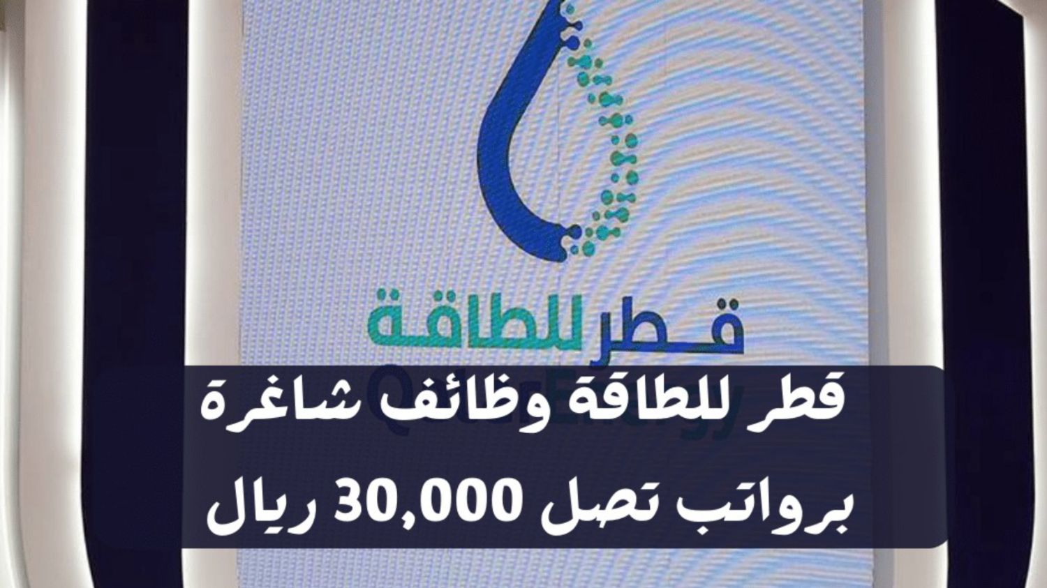 وظائف براتب 30,000 ريال قطري من شركة قطر للطاقة للرجال والنساء من أي جنسية عبر هذه الطريقة