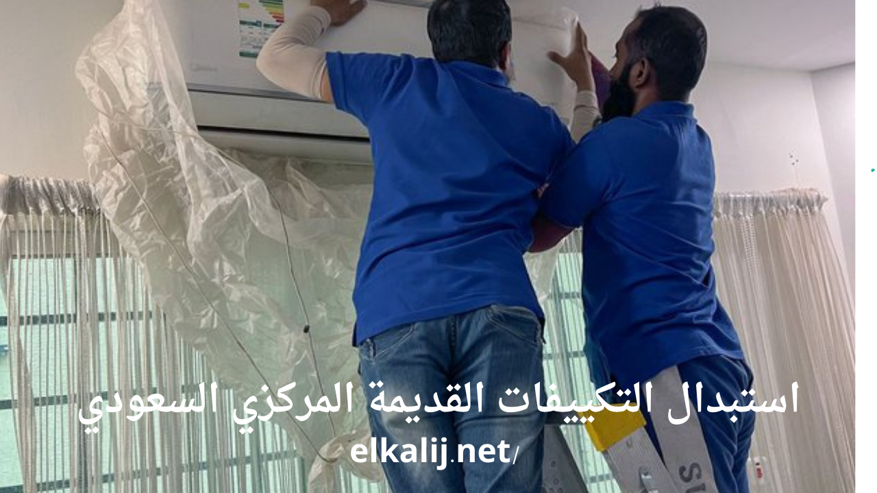 استبدال التكييفات القديمة المركزي السعودي