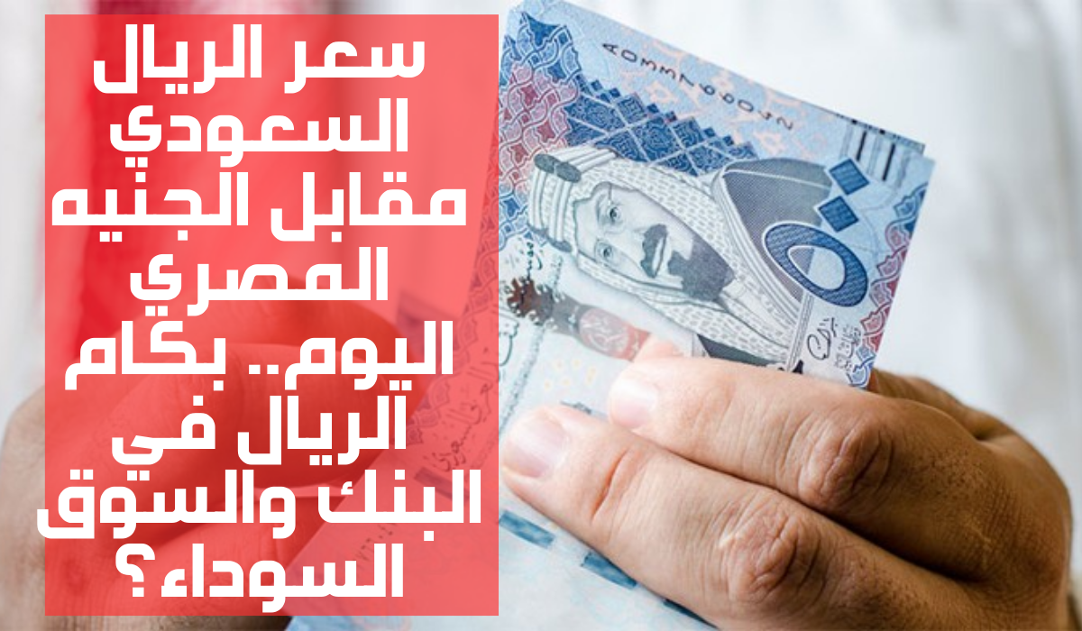 سعر الريال السعودي مقابل الجنيه